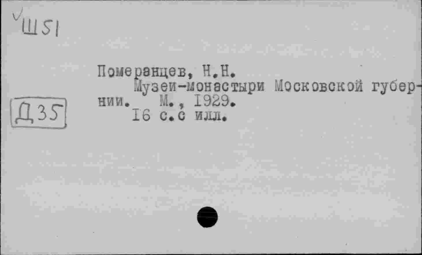 ﻿Померанцев, H.H.
Музей-монастыри Московской губер нии. М., 1929.
16 С. С ИЛЛ.